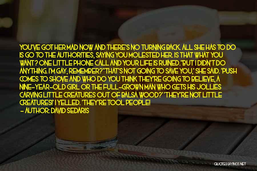 David Sedaris Quotes: You've Got Her Mad Now And There's No Turning Back. All She Has To Do Is Go To The Authorities,