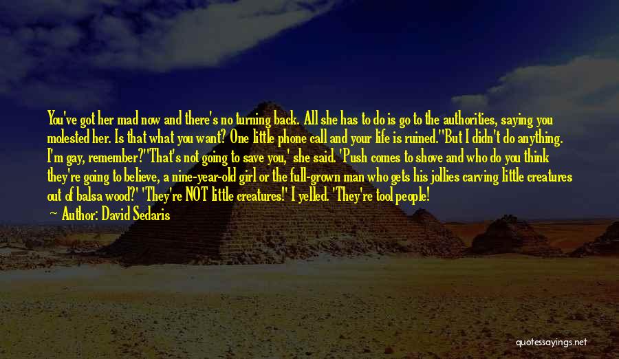 David Sedaris Quotes: You've Got Her Mad Now And There's No Turning Back. All She Has To Do Is Go To The Authorities,