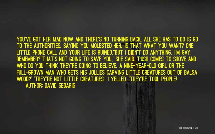 David Sedaris Quotes: You've Got Her Mad Now And There's No Turning Back. All She Has To Do Is Go To The Authorities,