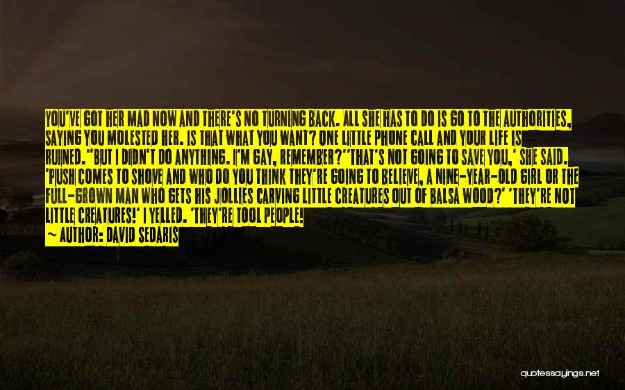 David Sedaris Quotes: You've Got Her Mad Now And There's No Turning Back. All She Has To Do Is Go To The Authorities,