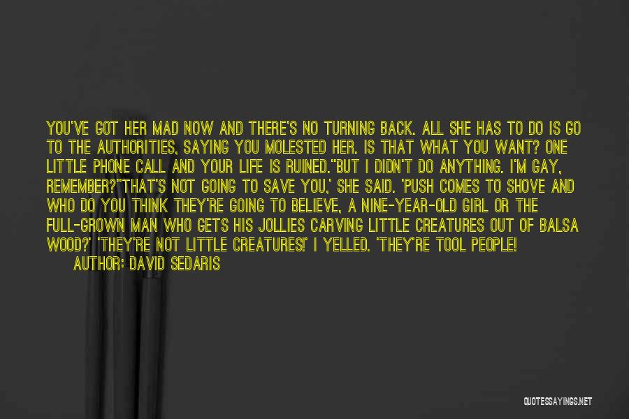 David Sedaris Quotes: You've Got Her Mad Now And There's No Turning Back. All She Has To Do Is Go To The Authorities,