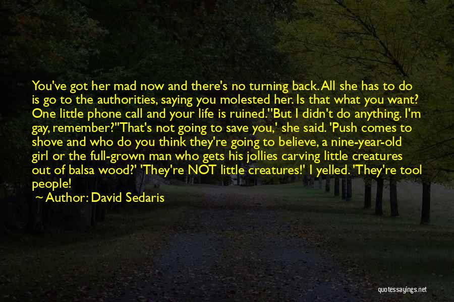 David Sedaris Quotes: You've Got Her Mad Now And There's No Turning Back. All She Has To Do Is Go To The Authorities,