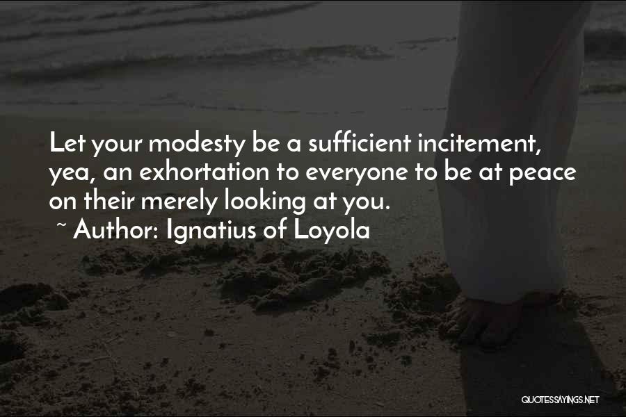 Ignatius Of Loyola Quotes: Let Your Modesty Be A Sufficient Incitement, Yea, An Exhortation To Everyone To Be At Peace On Their Merely Looking