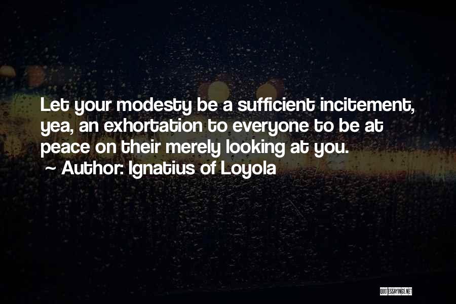 Ignatius Of Loyola Quotes: Let Your Modesty Be A Sufficient Incitement, Yea, An Exhortation To Everyone To Be At Peace On Their Merely Looking