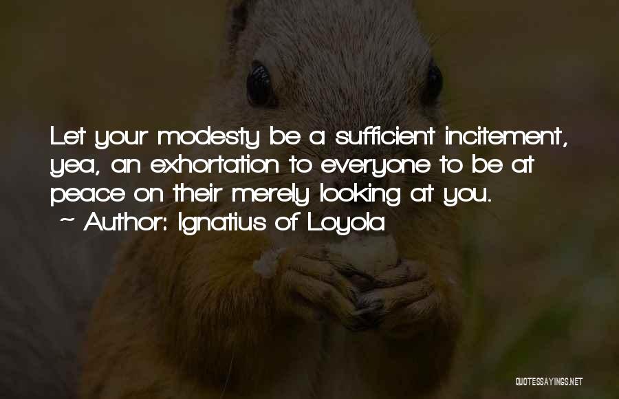 Ignatius Of Loyola Quotes: Let Your Modesty Be A Sufficient Incitement, Yea, An Exhortation To Everyone To Be At Peace On Their Merely Looking