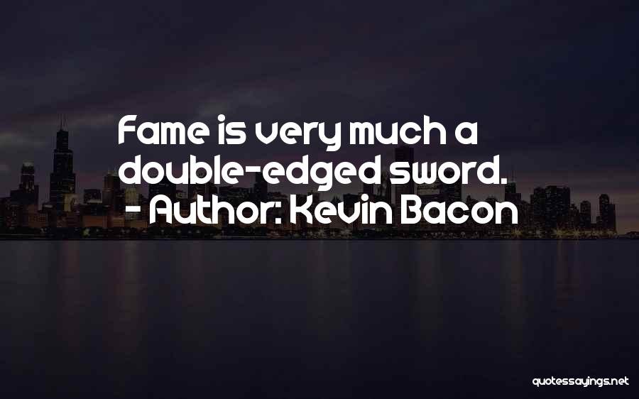 Kevin Bacon Quotes: Fame Is Very Much A Double-edged Sword.