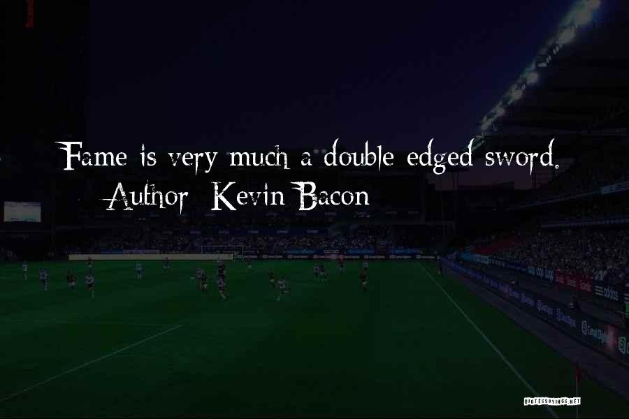 Kevin Bacon Quotes: Fame Is Very Much A Double-edged Sword.