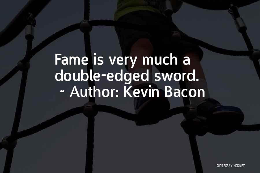 Kevin Bacon Quotes: Fame Is Very Much A Double-edged Sword.