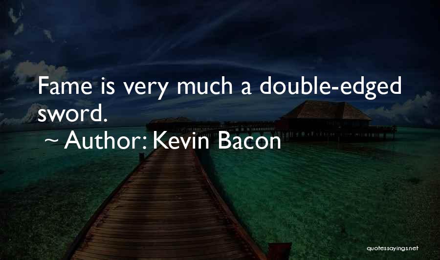 Kevin Bacon Quotes: Fame Is Very Much A Double-edged Sword.