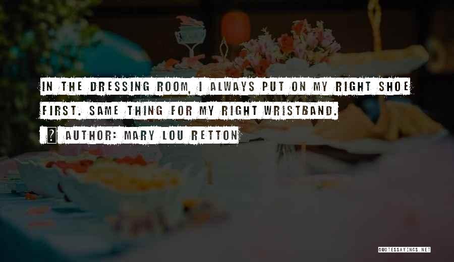 Mary Lou Retton Quotes: In The Dressing Room, I Always Put On My Right Shoe First. Same Thing For My Right Wristband.