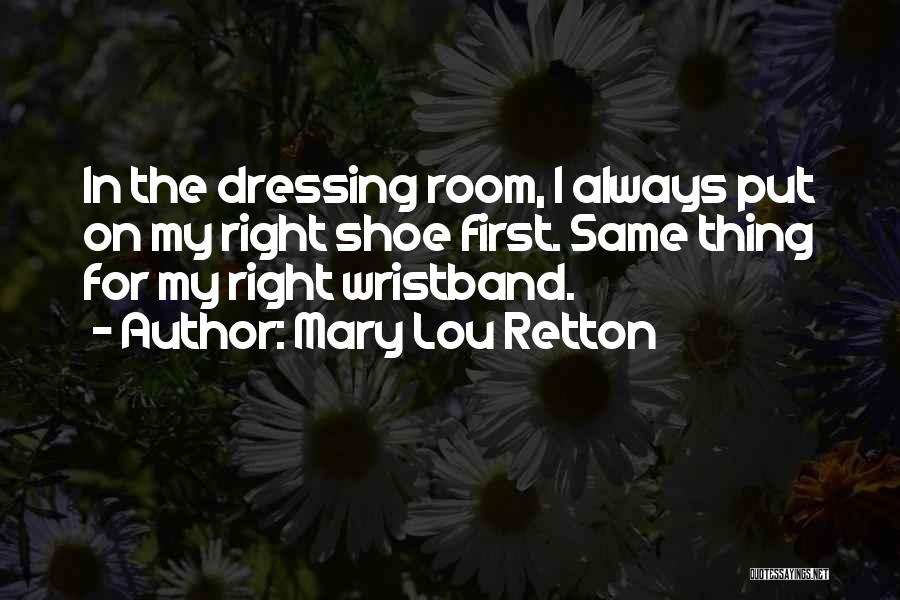 Mary Lou Retton Quotes: In The Dressing Room, I Always Put On My Right Shoe First. Same Thing For My Right Wristband.