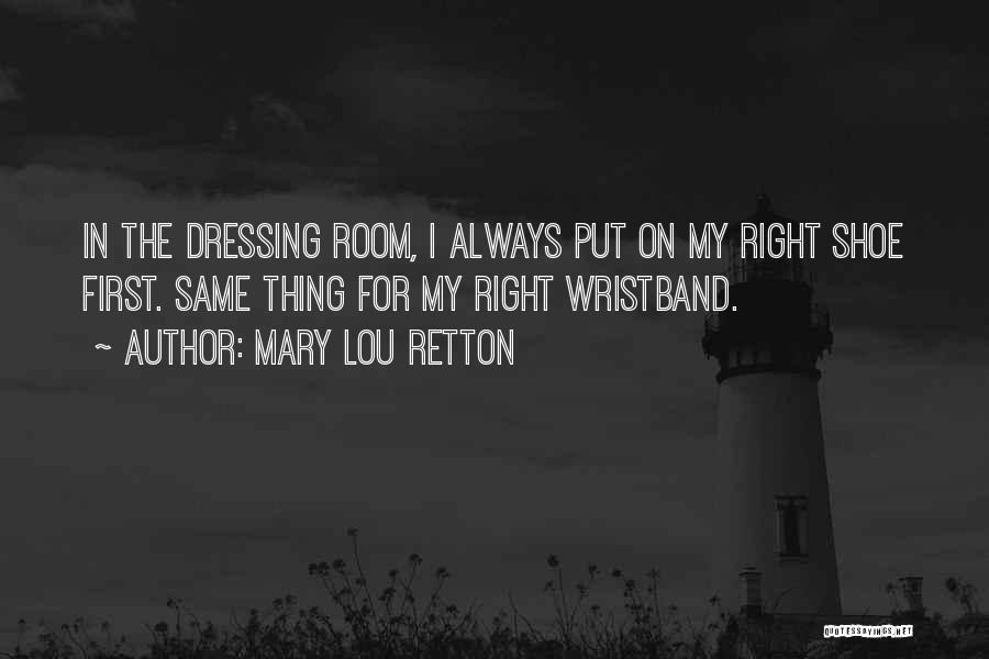 Mary Lou Retton Quotes: In The Dressing Room, I Always Put On My Right Shoe First. Same Thing For My Right Wristband.