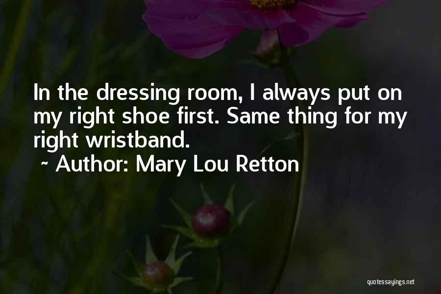 Mary Lou Retton Quotes: In The Dressing Room, I Always Put On My Right Shoe First. Same Thing For My Right Wristband.