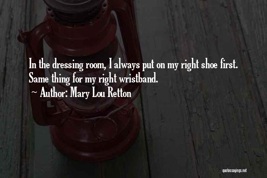 Mary Lou Retton Quotes: In The Dressing Room, I Always Put On My Right Shoe First. Same Thing For My Right Wristband.