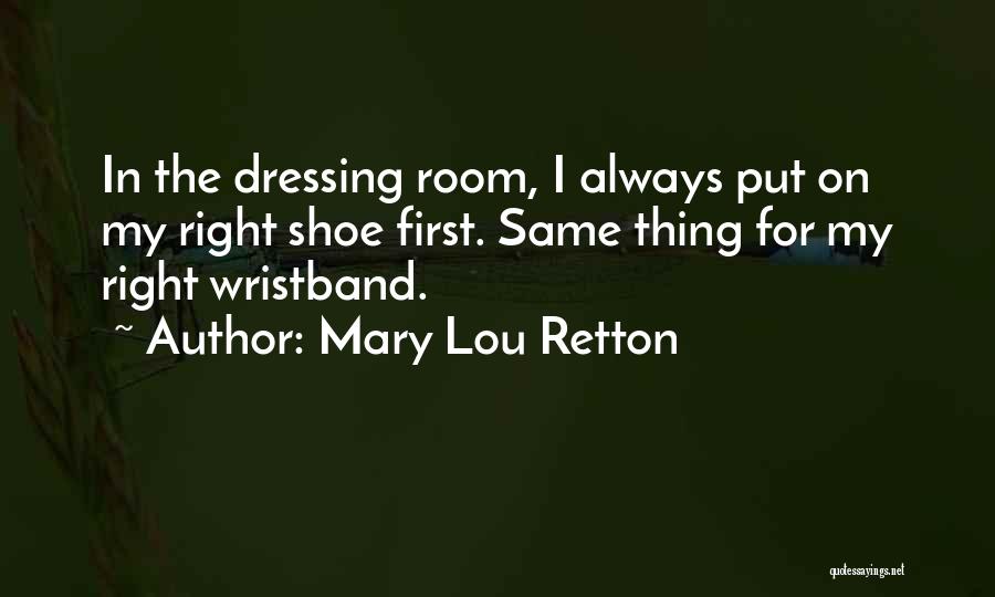 Mary Lou Retton Quotes: In The Dressing Room, I Always Put On My Right Shoe First. Same Thing For My Right Wristband.