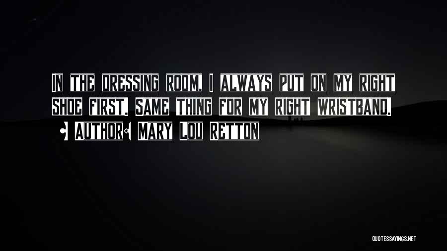 Mary Lou Retton Quotes: In The Dressing Room, I Always Put On My Right Shoe First. Same Thing For My Right Wristband.