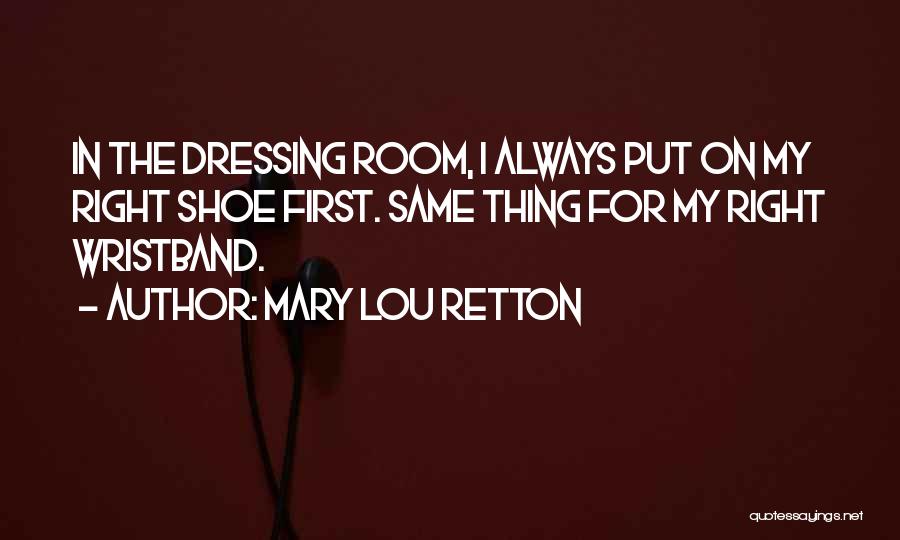 Mary Lou Retton Quotes: In The Dressing Room, I Always Put On My Right Shoe First. Same Thing For My Right Wristband.