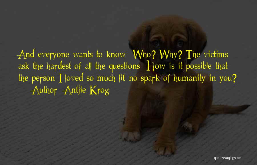 Antjie Krog Quotes: And Everyone Wants To Know: Who? Why? The Victims Ask The Hardest Of All The Questions: How Is It Possible