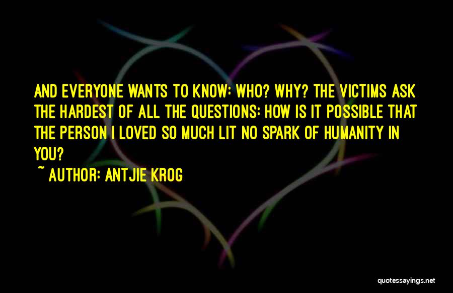 Antjie Krog Quotes: And Everyone Wants To Know: Who? Why? The Victims Ask The Hardest Of All The Questions: How Is It Possible