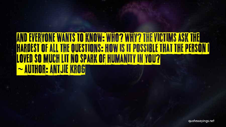 Antjie Krog Quotes: And Everyone Wants To Know: Who? Why? The Victims Ask The Hardest Of All The Questions: How Is It Possible