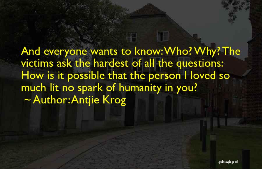 Antjie Krog Quotes: And Everyone Wants To Know: Who? Why? The Victims Ask The Hardest Of All The Questions: How Is It Possible