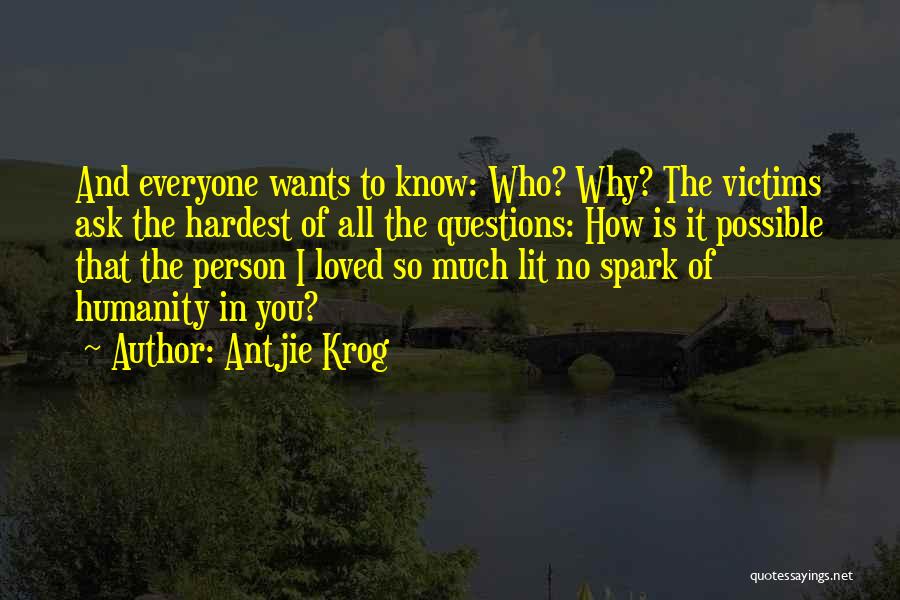 Antjie Krog Quotes: And Everyone Wants To Know: Who? Why? The Victims Ask The Hardest Of All The Questions: How Is It Possible