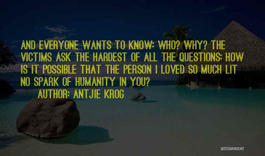 Antjie Krog Quotes: And Everyone Wants To Know: Who? Why? The Victims Ask The Hardest Of All The Questions: How Is It Possible