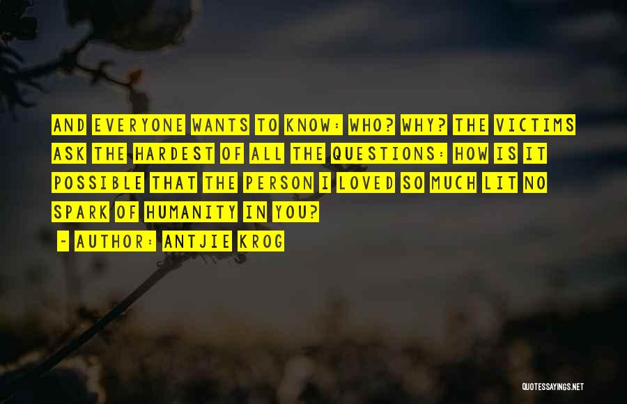 Antjie Krog Quotes: And Everyone Wants To Know: Who? Why? The Victims Ask The Hardest Of All The Questions: How Is It Possible