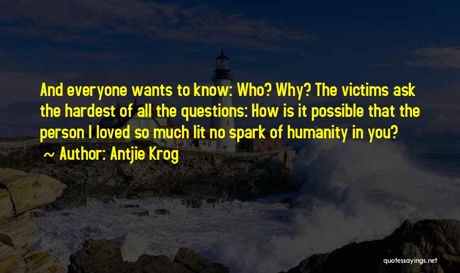 Antjie Krog Quotes: And Everyone Wants To Know: Who? Why? The Victims Ask The Hardest Of All The Questions: How Is It Possible