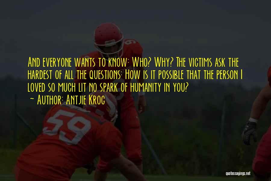 Antjie Krog Quotes: And Everyone Wants To Know: Who? Why? The Victims Ask The Hardest Of All The Questions: How Is It Possible