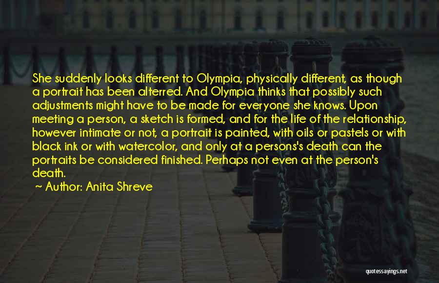 Anita Shreve Quotes: She Suddenly Looks Different To Olympia, Physically Different, As Though A Portrait Has Been Alterred. And Olympia Thinks That Possibly