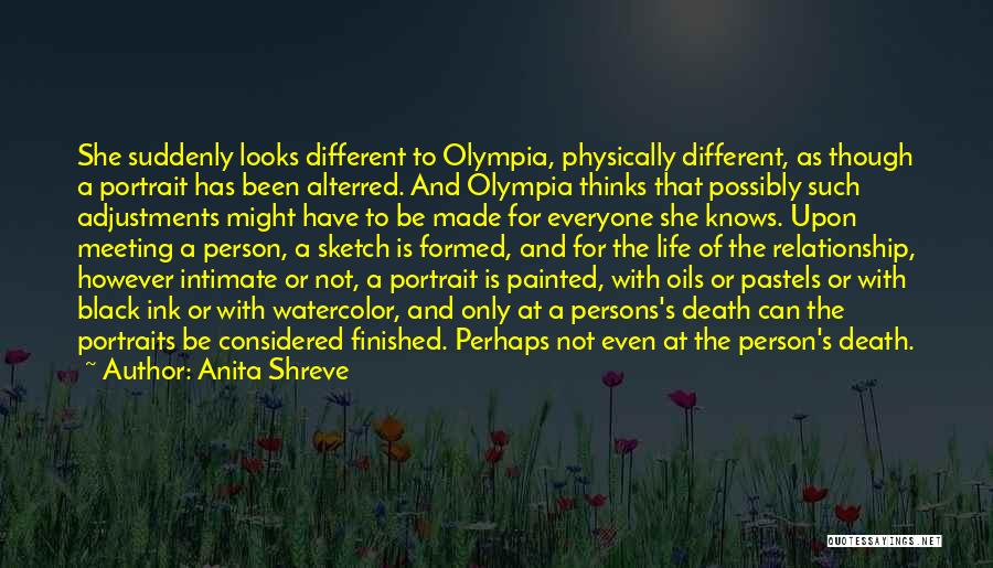 Anita Shreve Quotes: She Suddenly Looks Different To Olympia, Physically Different, As Though A Portrait Has Been Alterred. And Olympia Thinks That Possibly