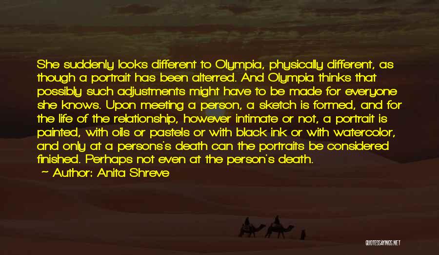 Anita Shreve Quotes: She Suddenly Looks Different To Olympia, Physically Different, As Though A Portrait Has Been Alterred. And Olympia Thinks That Possibly