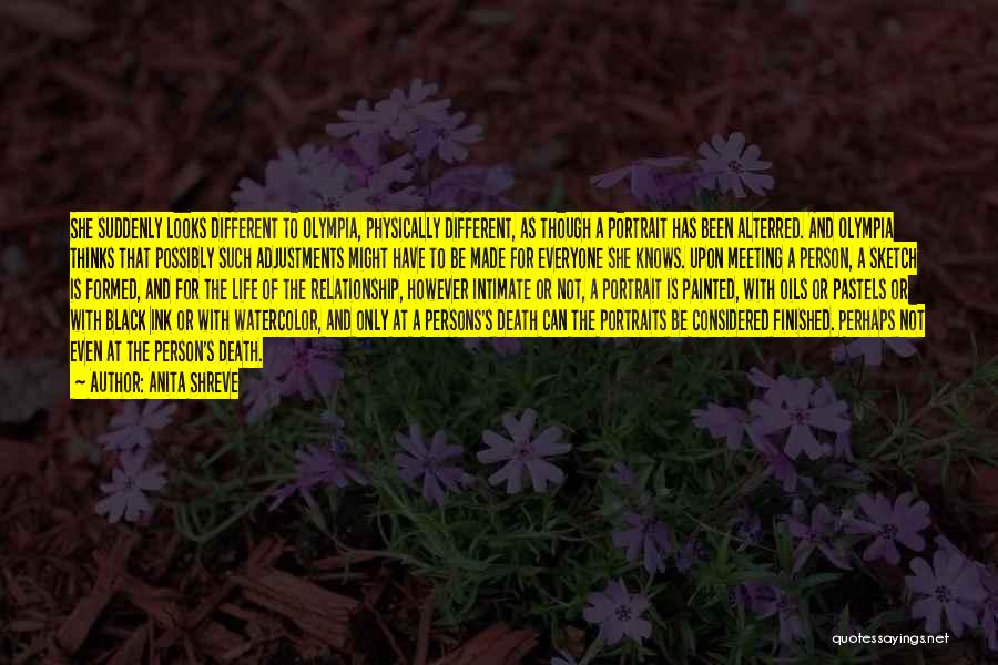 Anita Shreve Quotes: She Suddenly Looks Different To Olympia, Physically Different, As Though A Portrait Has Been Alterred. And Olympia Thinks That Possibly