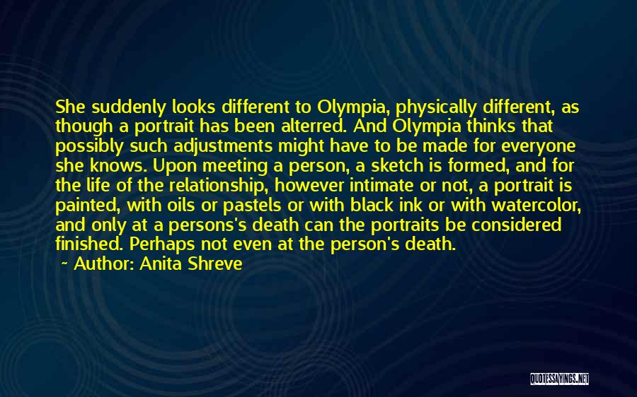 Anita Shreve Quotes: She Suddenly Looks Different To Olympia, Physically Different, As Though A Portrait Has Been Alterred. And Olympia Thinks That Possibly