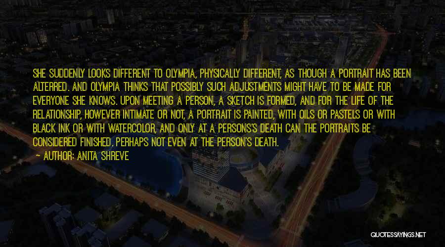 Anita Shreve Quotes: She Suddenly Looks Different To Olympia, Physically Different, As Though A Portrait Has Been Alterred. And Olympia Thinks That Possibly