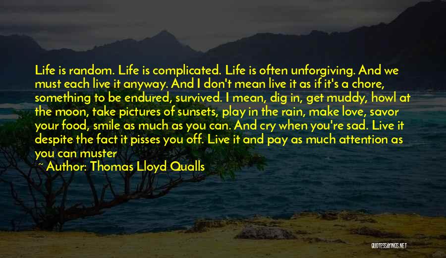 Thomas Lloyd Qualls Quotes: Life Is Random. Life Is Complicated. Life Is Often Unforgiving. And We Must Each Live It Anyway. And I Don't