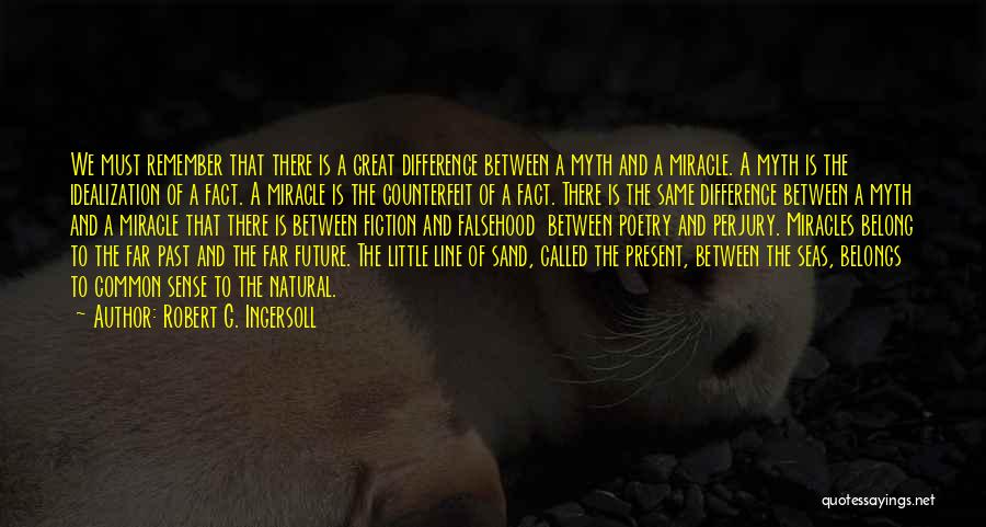 Robert G. Ingersoll Quotes: We Must Remember That There Is A Great Difference Between A Myth And A Miracle. A Myth Is The Idealization