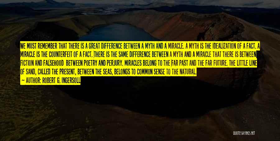 Robert G. Ingersoll Quotes: We Must Remember That There Is A Great Difference Between A Myth And A Miracle. A Myth Is The Idealization