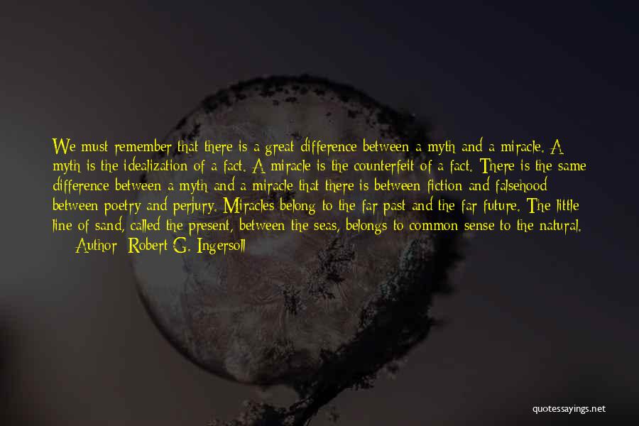 Robert G. Ingersoll Quotes: We Must Remember That There Is A Great Difference Between A Myth And A Miracle. A Myth Is The Idealization