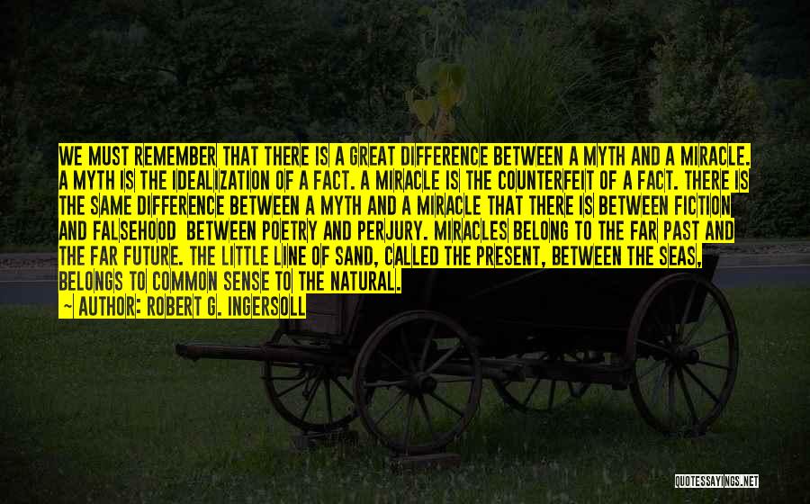 Robert G. Ingersoll Quotes: We Must Remember That There Is A Great Difference Between A Myth And A Miracle. A Myth Is The Idealization