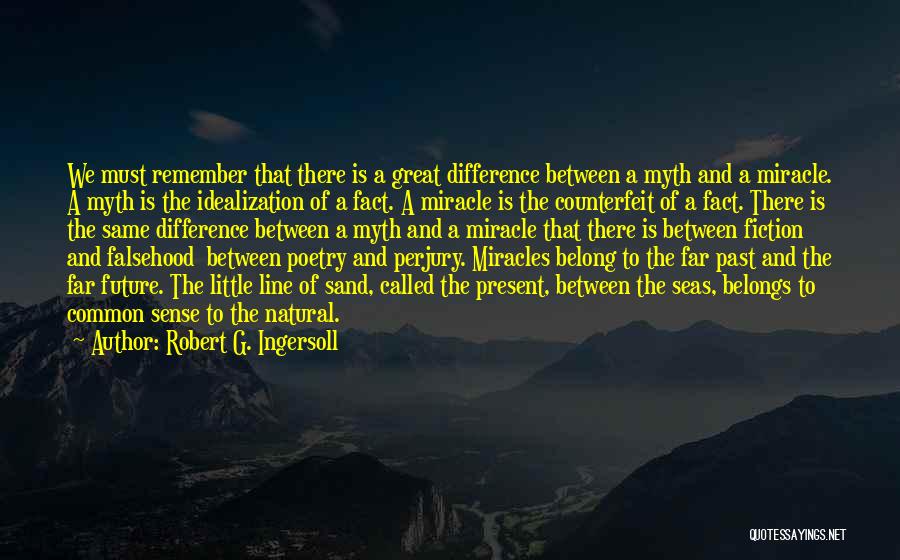 Robert G. Ingersoll Quotes: We Must Remember That There Is A Great Difference Between A Myth And A Miracle. A Myth Is The Idealization