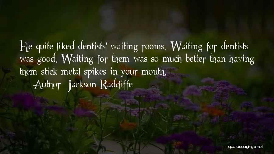 Jackson Radcliffe Quotes: He Quite Liked Dentists' Waiting Rooms. Waiting For Dentists Was Good. Waiting For Them Was So Much Better Than Having