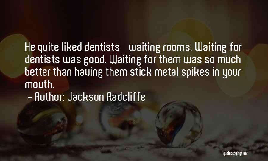 Jackson Radcliffe Quotes: He Quite Liked Dentists' Waiting Rooms. Waiting For Dentists Was Good. Waiting For Them Was So Much Better Than Having