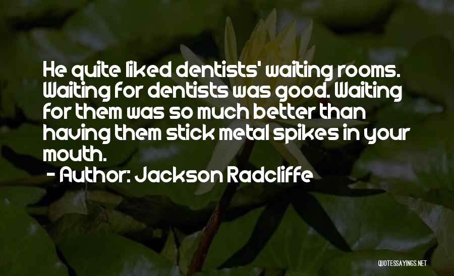 Jackson Radcliffe Quotes: He Quite Liked Dentists' Waiting Rooms. Waiting For Dentists Was Good. Waiting For Them Was So Much Better Than Having