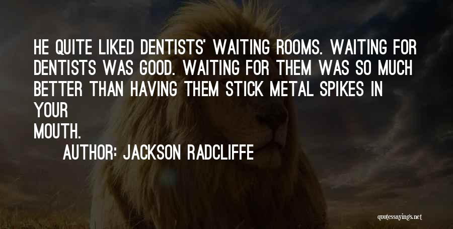 Jackson Radcliffe Quotes: He Quite Liked Dentists' Waiting Rooms. Waiting For Dentists Was Good. Waiting For Them Was So Much Better Than Having