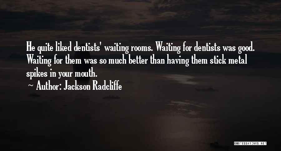 Jackson Radcliffe Quotes: He Quite Liked Dentists' Waiting Rooms. Waiting For Dentists Was Good. Waiting For Them Was So Much Better Than Having