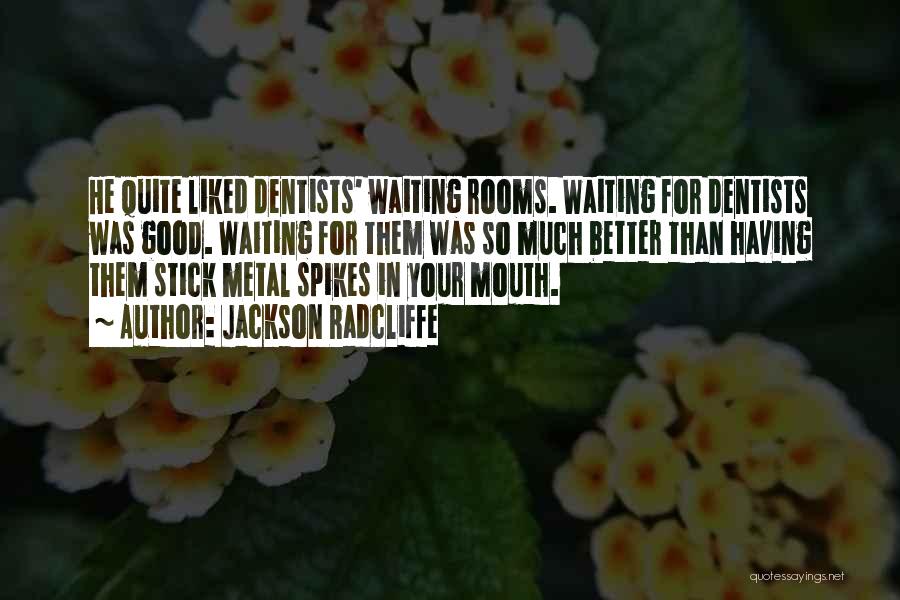 Jackson Radcliffe Quotes: He Quite Liked Dentists' Waiting Rooms. Waiting For Dentists Was Good. Waiting For Them Was So Much Better Than Having