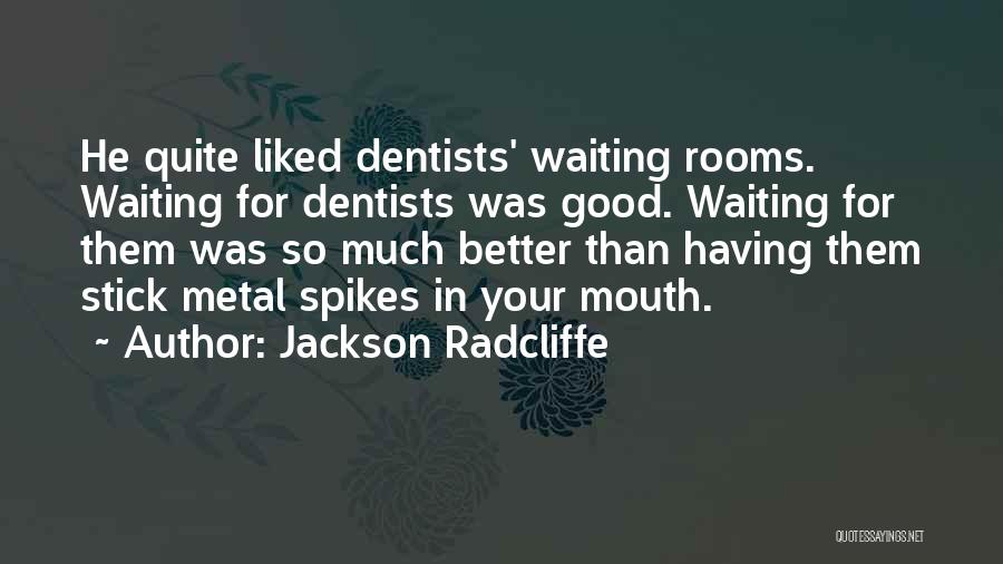 Jackson Radcliffe Quotes: He Quite Liked Dentists' Waiting Rooms. Waiting For Dentists Was Good. Waiting For Them Was So Much Better Than Having