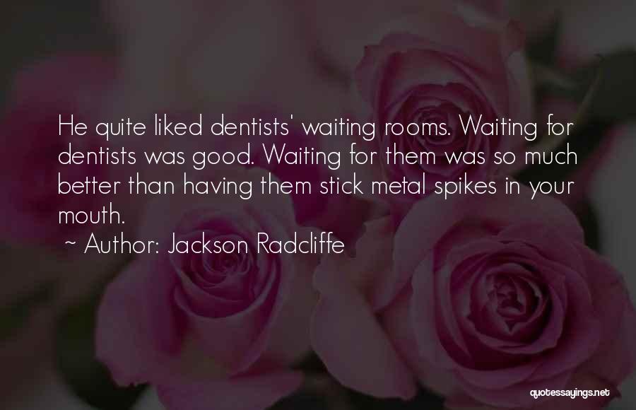 Jackson Radcliffe Quotes: He Quite Liked Dentists' Waiting Rooms. Waiting For Dentists Was Good. Waiting For Them Was So Much Better Than Having